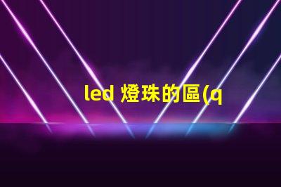 led 燈珠的區(qū)別